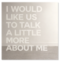 I Would Like Us to Talk A Little More about Me